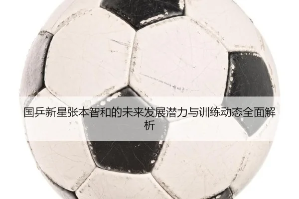 国乒新星张本智和的未来发展潜力与训练动态全面解析 - TIANBO SPORTS